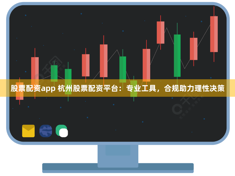 股票配资app 杭州股票配资平台：专业工具，合规助力理性决策