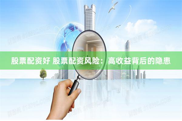股票配资好 股票配资风险：高收益背后的隐患